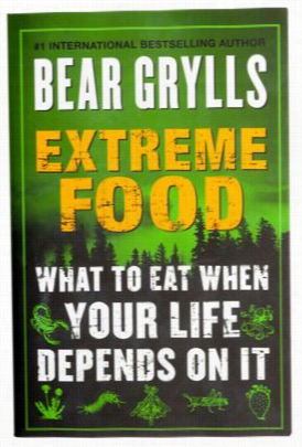 Extreme Food: What To Eat When Your Life Dependso N It Book By Bear Grylls