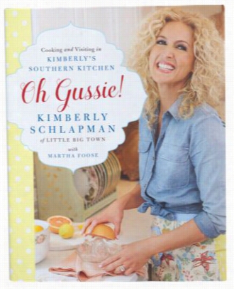 Oh Gussie! Cooking And Visitin In Kimberly's Southern Kitchen Cookbook Along Kiberly Schlapman