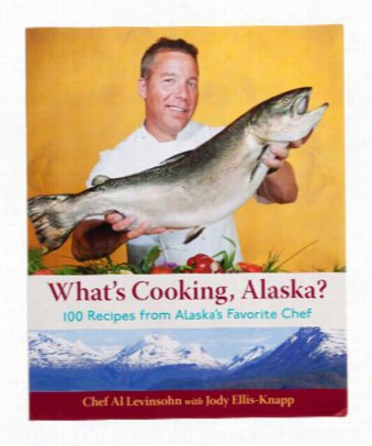 What's Cooking, Alaska Cookbook By Chef Al Levinsohn With Jody Ellis-knapp