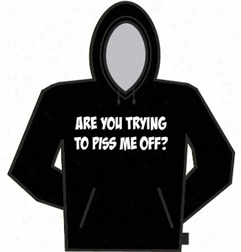 Are You  Trying To Piss Me Off? Hoodie