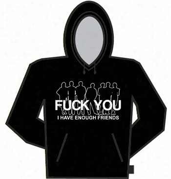 Fu*k You. I Have Enough Friends Hoodie