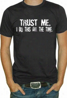 Trust Me I Do Thiis Alll The Time Mens T-shirt