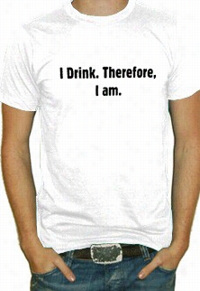 Drinking Shirt - I Drink Therefore I Am T-shirt