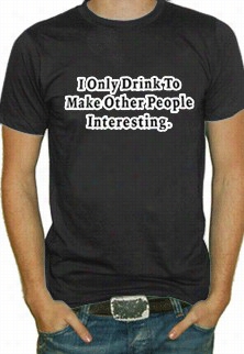 I Onlyy Drink To Do People More Interesting T-shirt