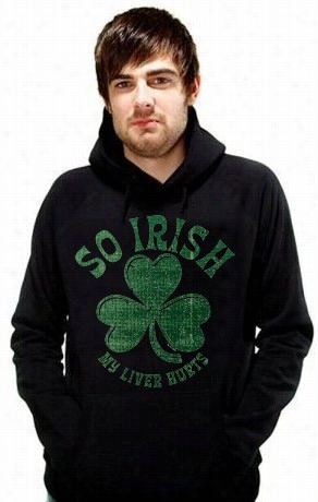 St. Patrick's Day &quot;so Irish My Liver Hurts&quot; Hoodie