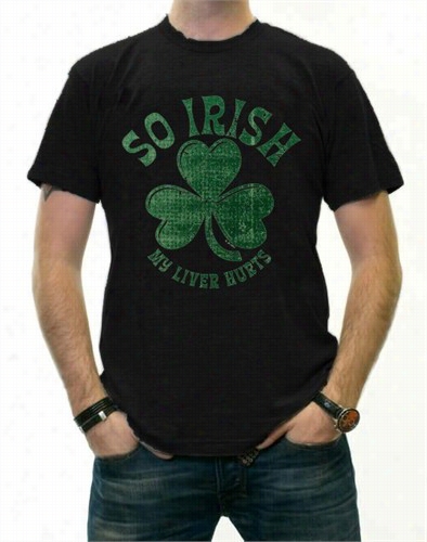 St. Patrick's Day &quot;so Irish My Liver Hurts&quot; T-shirt