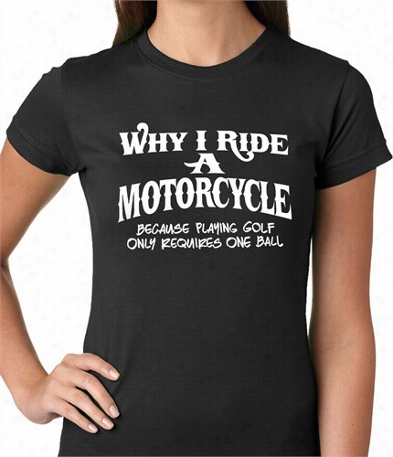 Whhy I Ride A Motorcycle Ladies T-shirt