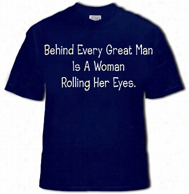 Behind Every Greaat Man Is A Woman Rolling Her Eyes Mens T-shirt