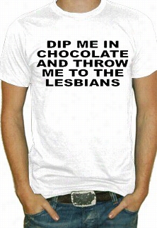 Dip Me In Chocolate And Throw Me To The Lesbians T-shirt