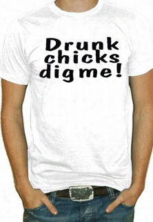 Drunk Chicks Dig Me T-shirt