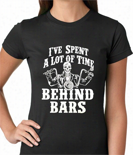 I've Spent A Lot Of Time  Behind Bars Ladies T-shirt