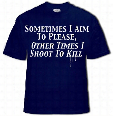 Sometimes I Aim To Please, Other Tim Es I Shoot To Kill Mens T-shirt