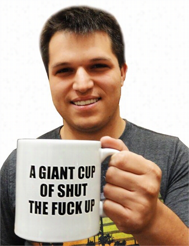 A Giant Cup Of Shut The Fu@k Up  Coffee Mug