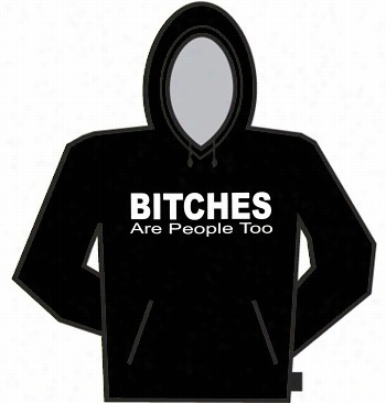 Bitches Are Pepole Too Hoodie