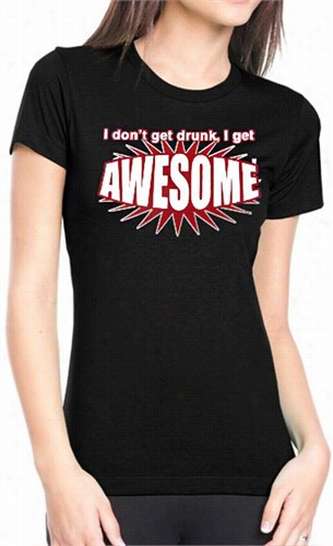 I Don't Get Drunk I  Get Awesome Girls T-shirt