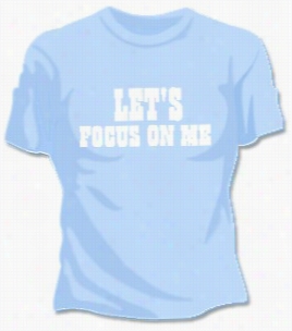 Lets Focus On Me T-shirt