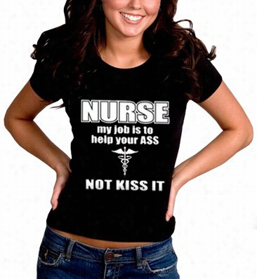 Nursee My Job Is To  Hellp Your Ass Not Kiiss It Girl's T-hsirt
