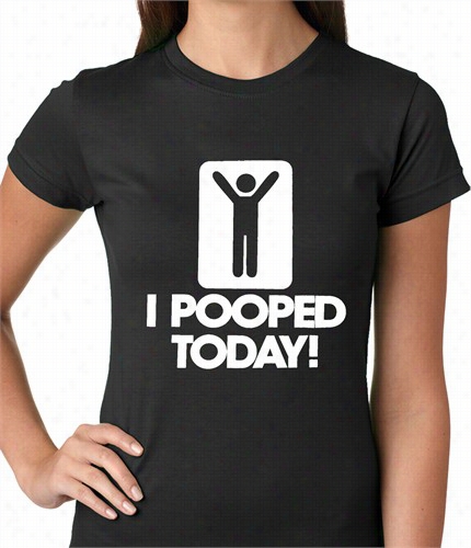 I Pooped  Today Ladies T-shirt