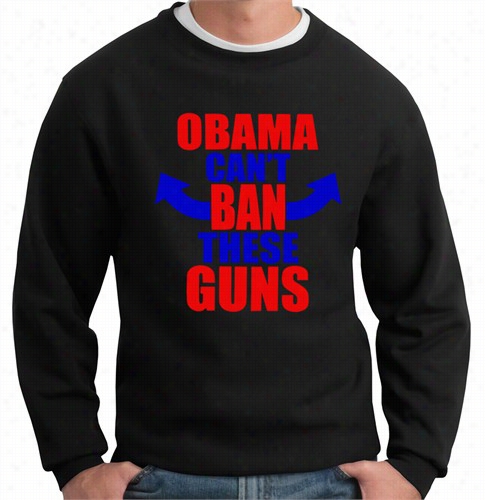 Obama Can't Ban These Guns Crew Neck Sweatshrt