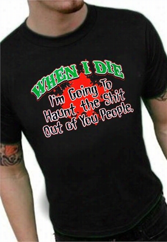 When I Die I'm Goign To Haunt You T-shirt