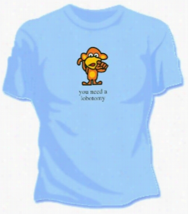 You Need A Lobbotomy Girls T-shirt
