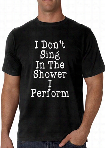 I Don't Sing In Hte Showerr I Perform Men's T-shirt