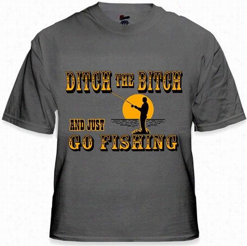 Ditch The B*tch And Just Go Fishing Men's T-shirt