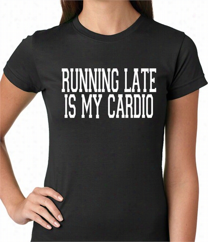 Runing Late Is My Cardio Ladies T-shirt