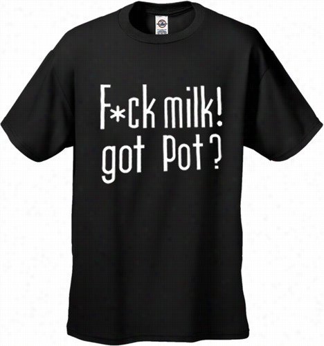 Fu*k Milk! Got Pot? T-shrt