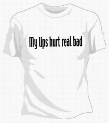 My Lips Hurt Real Bad Girls T-shirt