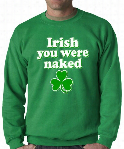 St. Patrick's Lifetime Irish You Were Naked Da Ult Crewneck