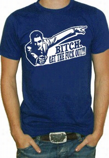 Bitch!g Et The Fu*k Out T-shirt