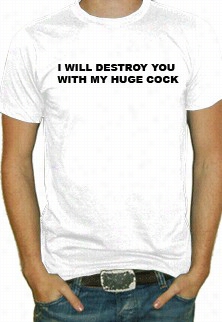 I Will Destroy You With My Vast C*ck T-shirt