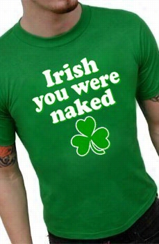 St. Patrick's Day Irish You Were Aked T=shirt