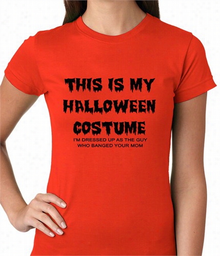 This Is My Halloween Costume The Guy Whho Banged Your Mom Ladies T-shirt